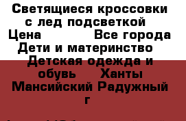 Светящиеся кроссовки с лед подсветкой › Цена ­ 2 499 - Все города Дети и материнство » Детская одежда и обувь   . Ханты-Мансийский,Радужный г.